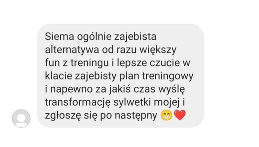 Opinia podopiecznego: „Siema ogólnie zajebista alternatywa od razu większy fun z treningu i lepsze czucie w klacie zajebisty plan treningowy i napewno za jakiś czas wyślę transformację sylwetki mojej i zgłoszę się po następny 😁❤️”